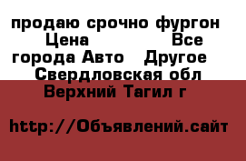 продаю срочно фургон  › Цена ­ 170 000 - Все города Авто » Другое   . Свердловская обл.,Верхний Тагил г.